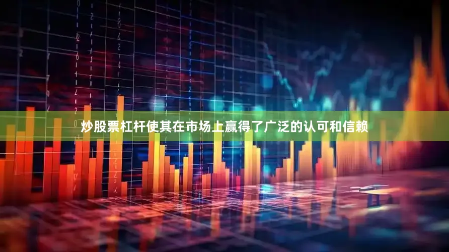 炒股票杠杆使其在市场上赢得了广泛的认可和信赖