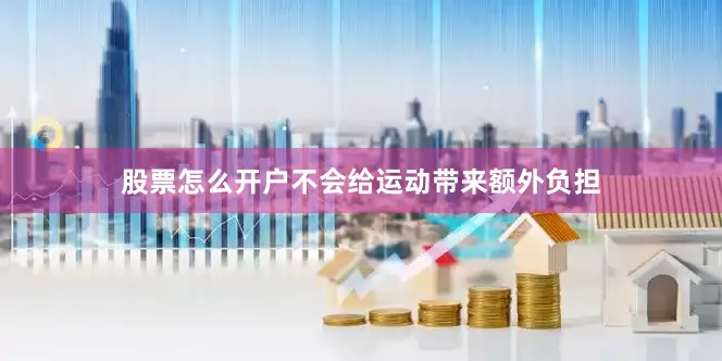 股票怎么开户不会给运动带来额外负担