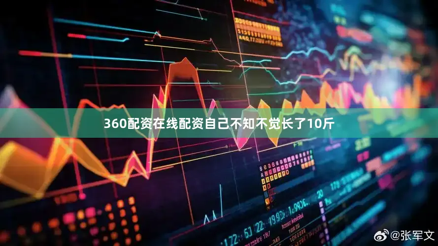 360配资在线配资自己不知不觉长了10斤