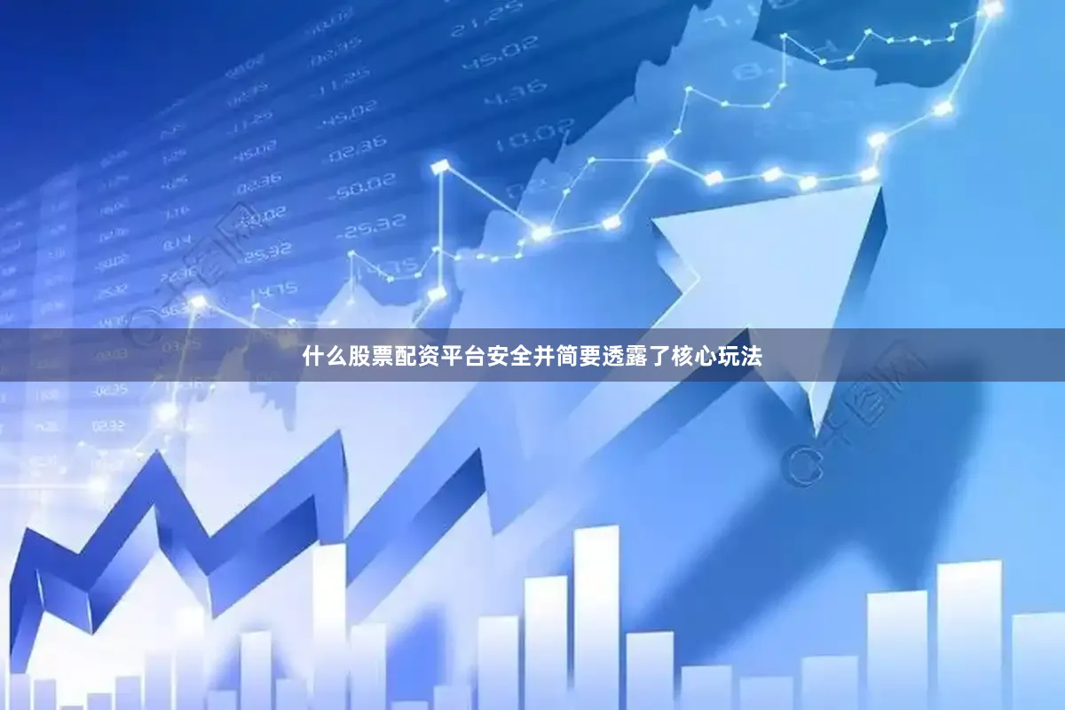 什么股票配资平台安全并简要透露了核心玩法