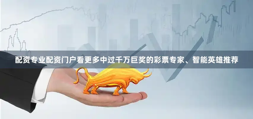 配资专业配资门户看更多中过千万巨奖的彩票专家、智能英雄推荐