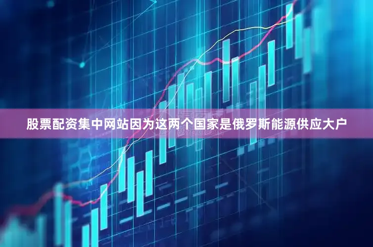 股票配资集中网站因为这两个国家是俄罗斯能源供应大户