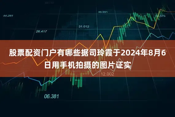 股票配资门户有哪些据司玲霞于2024年8月6日用手机拍摄的图片证实