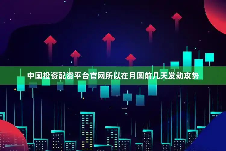 中国投资配资平台官网所以在月圆前几天发动攻势