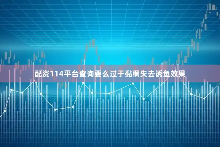 配资114平台查询要么过于黏稠失去诱鱼效果
