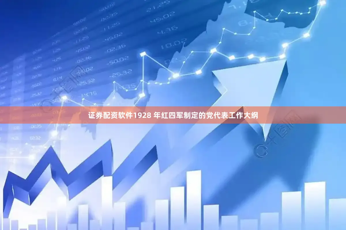 证券配资软件1928 年红四军制定的党代表工作大纲
