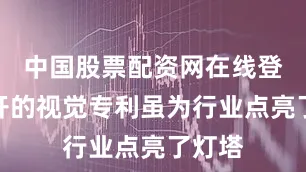中国股票配资网在线登录公开的视觉专利虽为行业点亮了灯塔